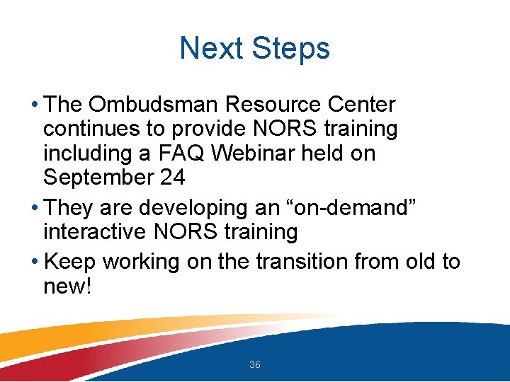 Next Steps • The Ombudsman Resource Center continues to provide NORS training including a