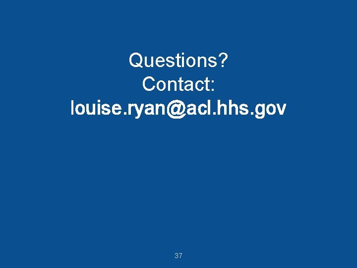 Questions? Contact: louise. ryan@acl. hhs. gov 37 