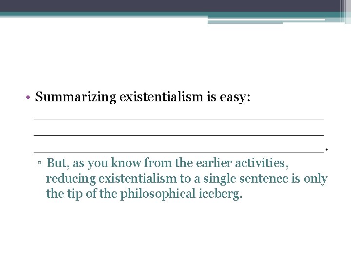  • Summarizing existentialism is easy: _________________________________. ▫ But, as you know from the