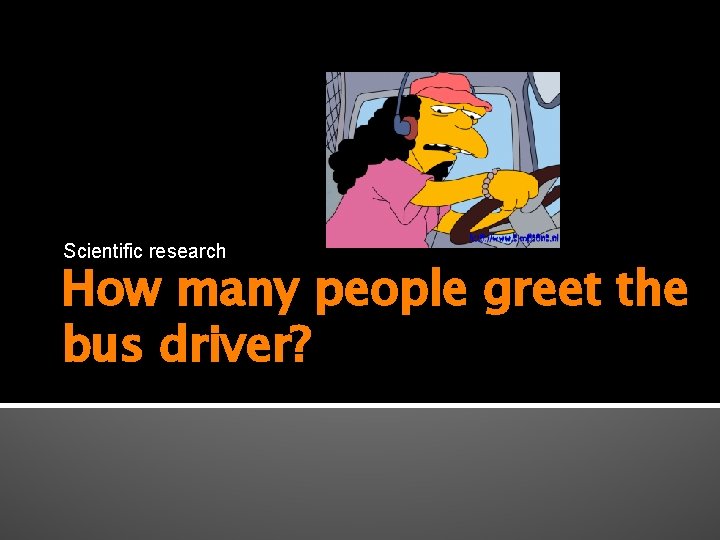 Scientific research How many people greet the bus driver? 