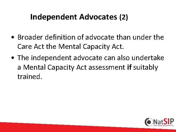  Independent Advocates (2) • Broader definition of advocate than under the Care Act