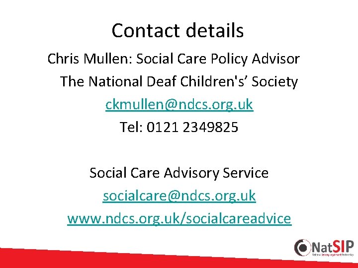  Contact details Chris Mullen: Social Care Policy Advisor The National Deaf Children's’ Society