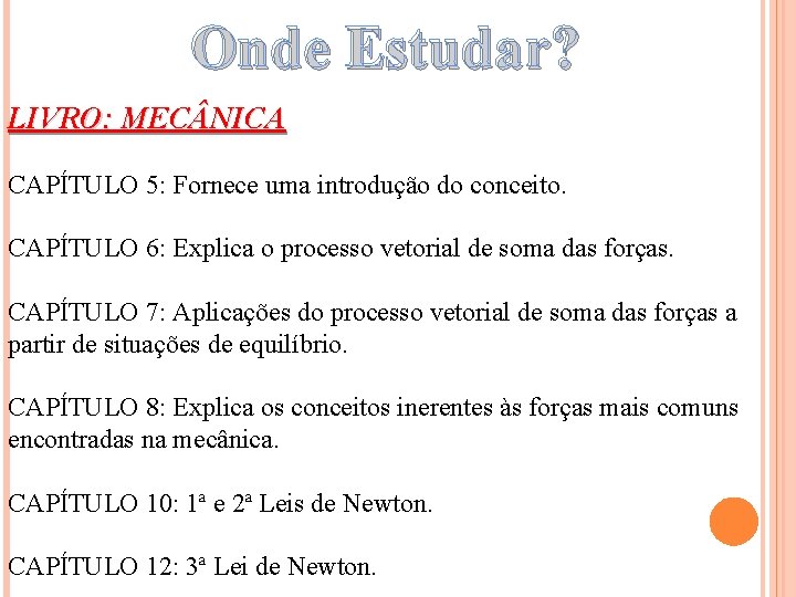Onde Estudar? LIVRO: MEC NICA CAPÍTULO 5: Fornece uma introdução do conceito. CAPÍTULO 6: Onde Estudar? LIVRO: MEC NICA CAPÍTULO 5: Fornece uma introdução do conceito. CAPÍTULO 6: