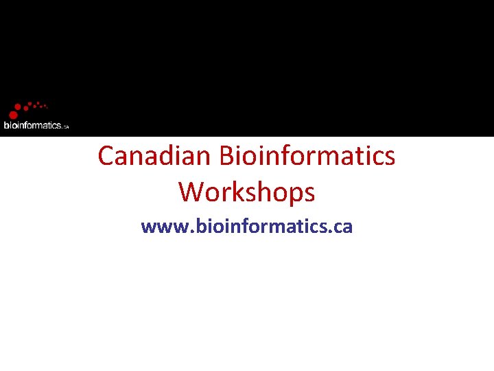 Canadian Bioinformatics Workshops www. bioinformatics. ca 