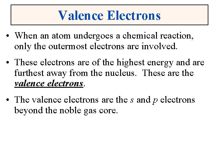 Valence Electrons • When an atom undergoes a chemical reaction, only the outermost electrons