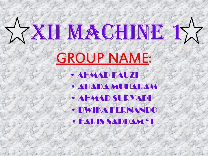 Xii MACHine 1 GROUP NAME: • AHMAD FAUZI • AHADA MUHARAM • AHMAD SURYADI Xii MACHine 1 GROUP NAME: • AHMAD FAUZI • AHADA MUHARAM • AHMAD SURYADI