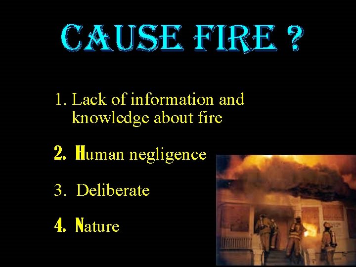 CAUSE FIRE ? 1. Lack of information and knowledge about fire 2. Human negligence CAUSE FIRE ? 1. Lack of information and knowledge about fire 2. Human negligence