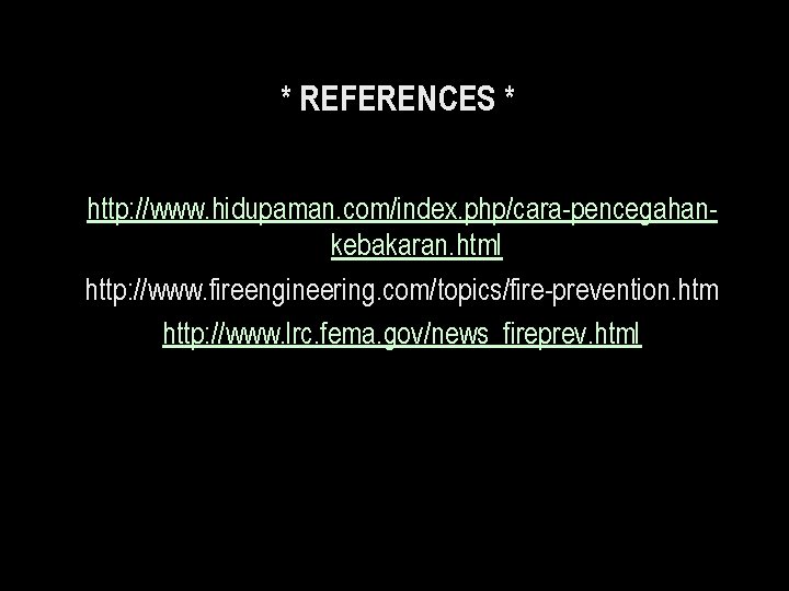 * REFERENCES * http: //www. hidupaman. com/index. php/cara-pencegahankebakaran. html http: //www. fireengineering. com/topics/fire-prevention. htm * REFERENCES * http: //www. hidupaman. com/index. php/cara-pencegahankebakaran. html http: //www. fireengineering. com/topics/fire-prevention. htm