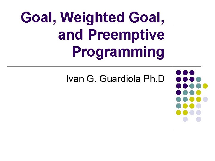 Goal, Weighted Goal, and Preemptive Programming Ivan G. Guardiola Ph. D 