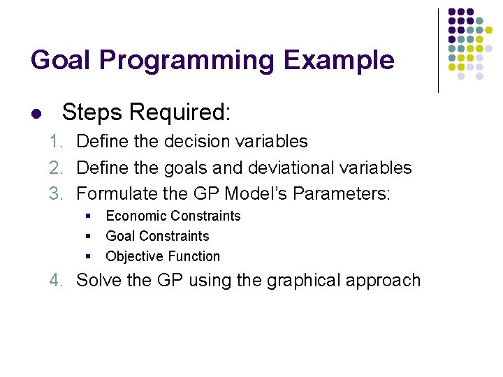 Goal Programming Example l Steps Required: 1. Define the decision variables 2. Define the