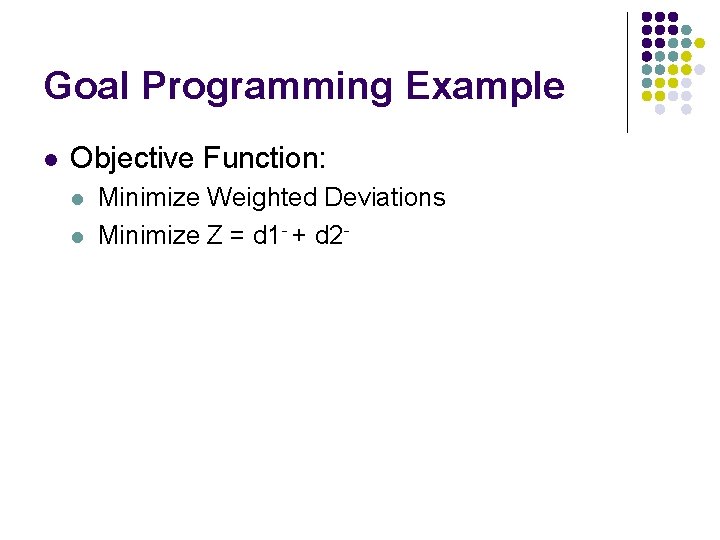 Goal Programming Example l Objective Function: l l Minimize Weighted Deviations Minimize Z =