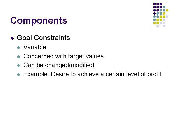 Components l Goal Constraints l l Variable Concerned with target values Can be changed/modified