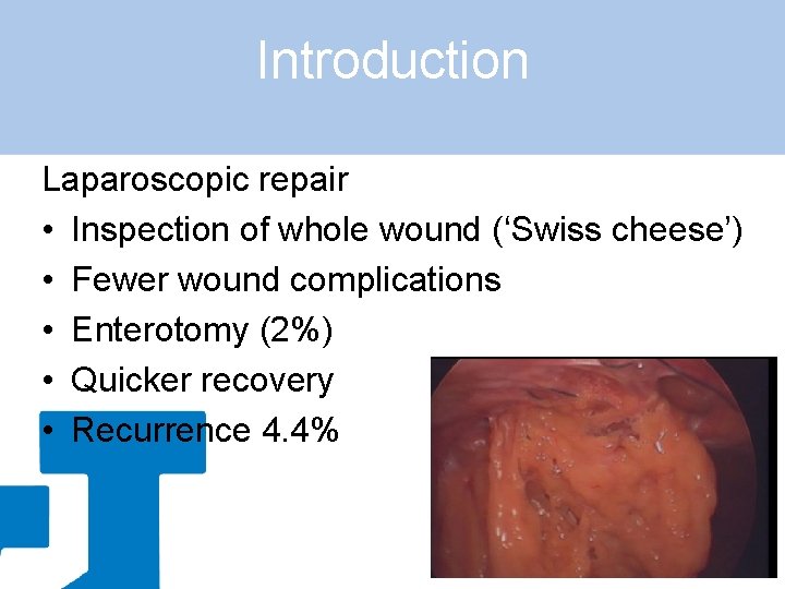 Introduction Laparoscopic repair • Inspection of whole wound (‘Swiss cheese’) • Fewer wound complications