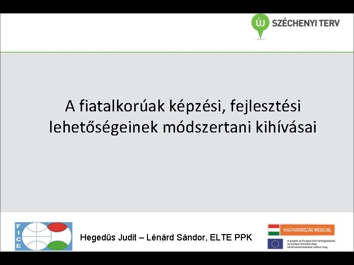 A fiatalkorúak képzési, fejlesztési lehetőségeinek módszertani kihívásai Hegedűs Judit – Lénárd Sándor, ELTE PPK