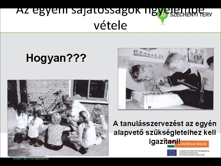 Az egyéni sajátosságok figyelembe vétele Hogyan? ? ? A tanulásszervezést az egyén alapvető szükségleteihez