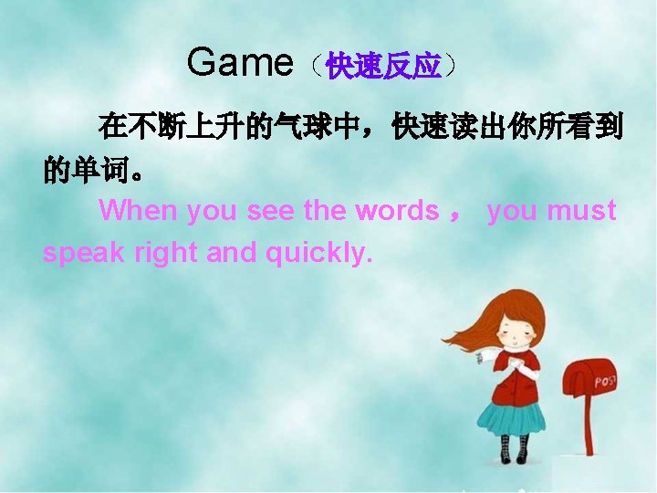 Game（快速反应） 在不断上升的气球中，快速读出你所看到 的单词。 When you see the words ， you must speak right and
