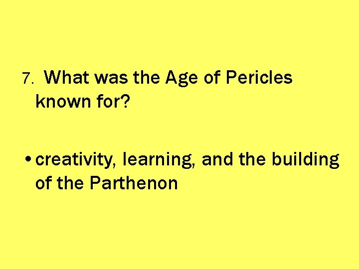 7. What was the Age of Pericles known for? • creativity, learning, and the