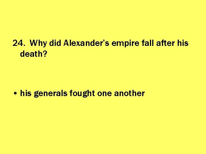 24. Why did Alexander’s empire fall after his death? • his generals fought one