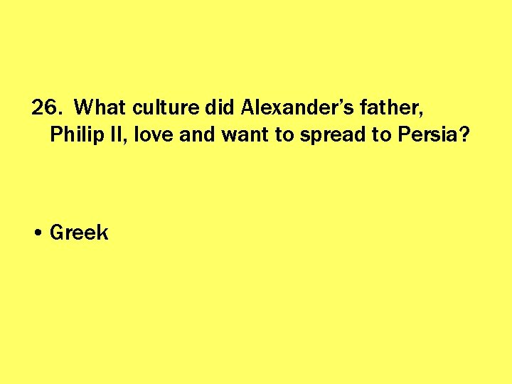 26. What culture did Alexander’s father, Philip II, love and want to spread to
