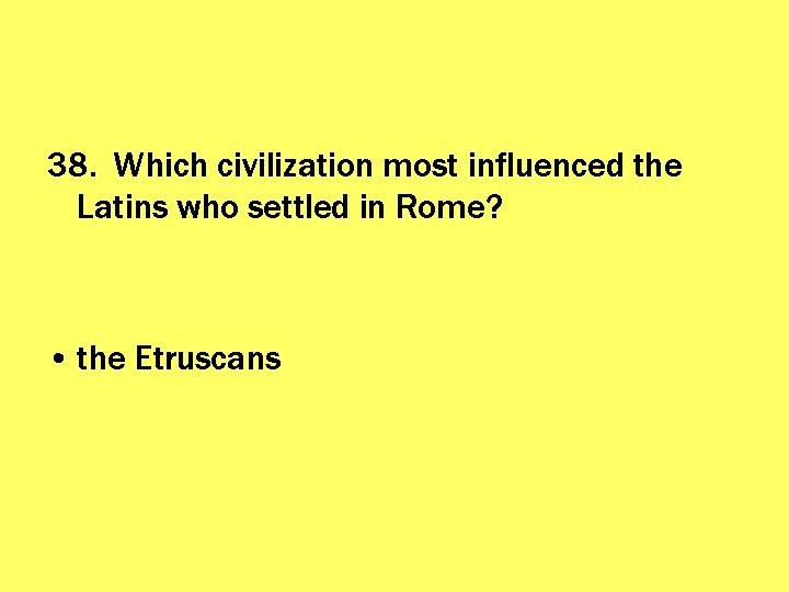 38. Which civilization most influenced the Latins who settled in Rome? • the Etruscans