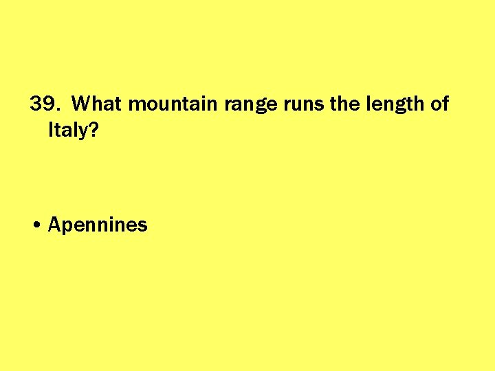 39. What mountain range runs the length of Italy? • Apennines 