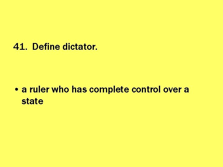 41. Define dictator. • a ruler who has complete control over a state 