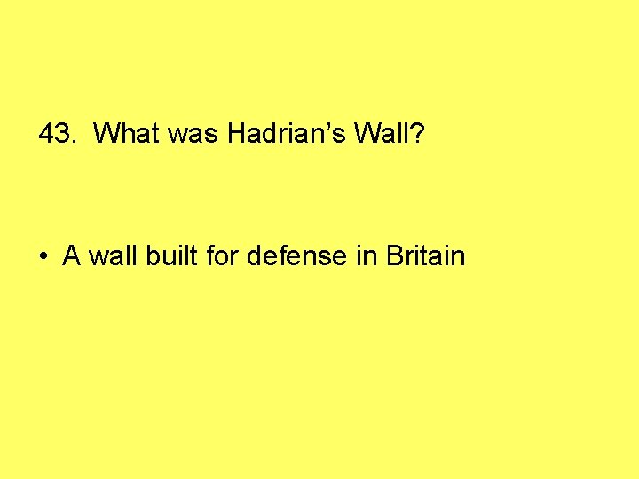 43. What was Hadrian’s Wall? • A wall built for defense in Britain 