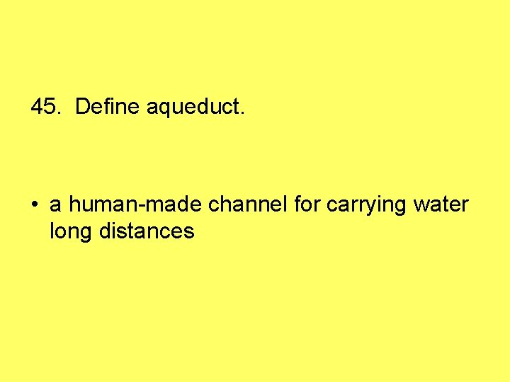 45. Define aqueduct. • a human-made channel for carrying water long distances 