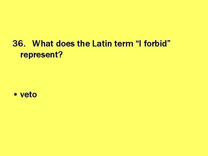 36. What does the Latin term “I forbid” represent? • veto 