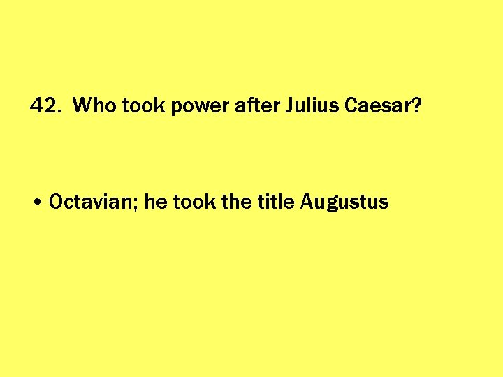 42. Who took power after Julius Caesar? • Octavian; he took the title Augustus