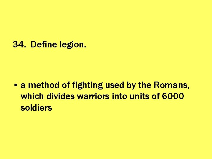 34. Define legion. • a method of fighting used by the Romans, which divides