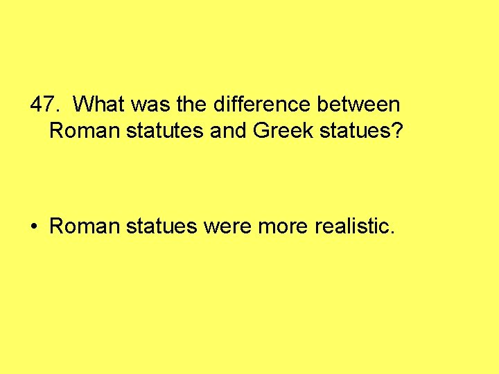 47. What was the difference between Roman statutes and Greek statues? • Roman statues