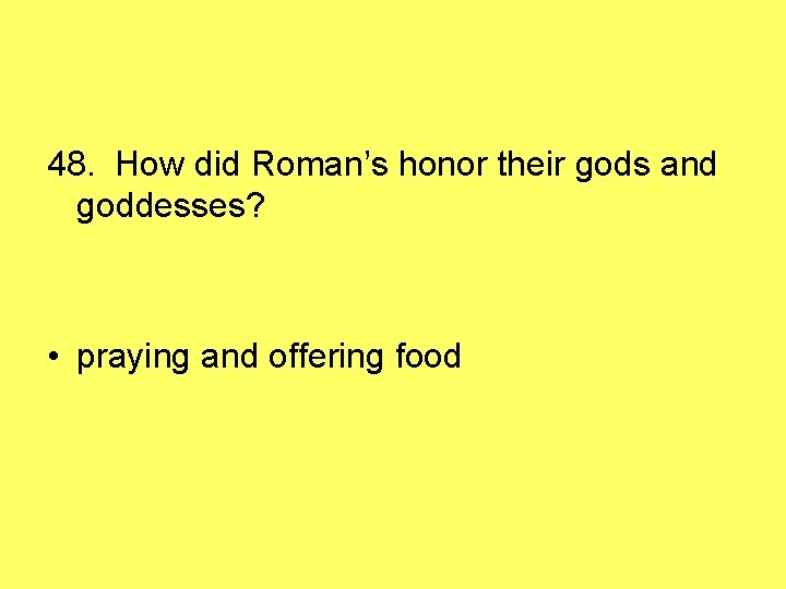 48. How did Roman’s honor their gods and goddesses? • praying and offering food