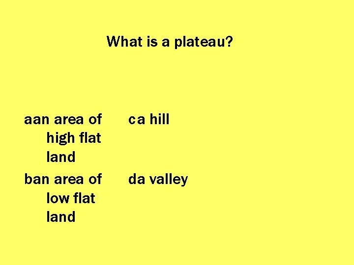 What is a plateau? aan area of high flat land ban area of low