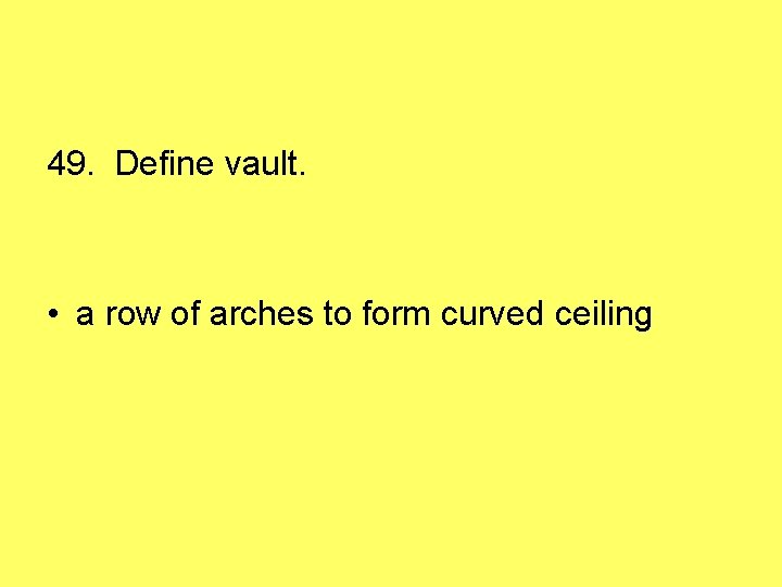 49. Define vault. • a row of arches to form curved ceiling 