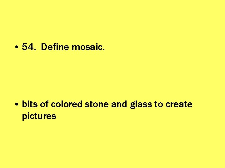  • 54. Define mosaic. • bits of colored stone and glass to create