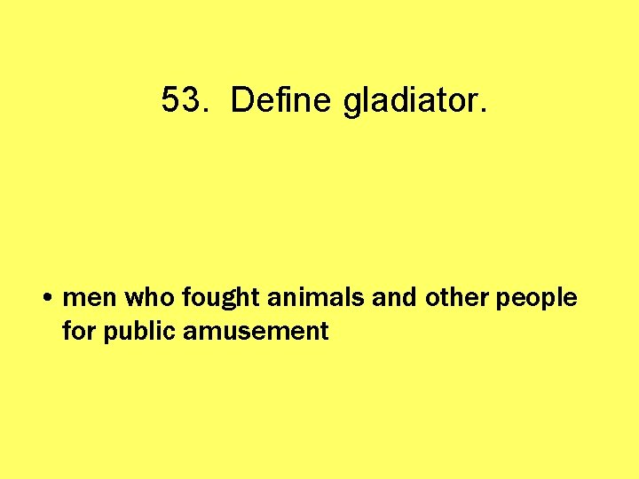53. Define gladiator. • men who fought animals and other people for public amusement