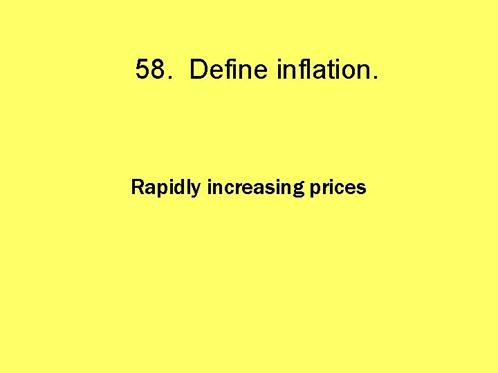 58. Define inflation. Rapidly increasing prices 