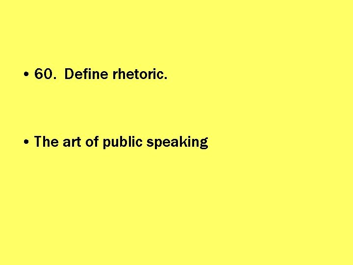  • 60. Define rhetoric. • The art of public speaking 