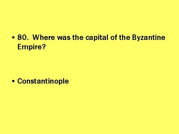  • 80. Where was the capital of the Byzantine Empire? • Constantinople 