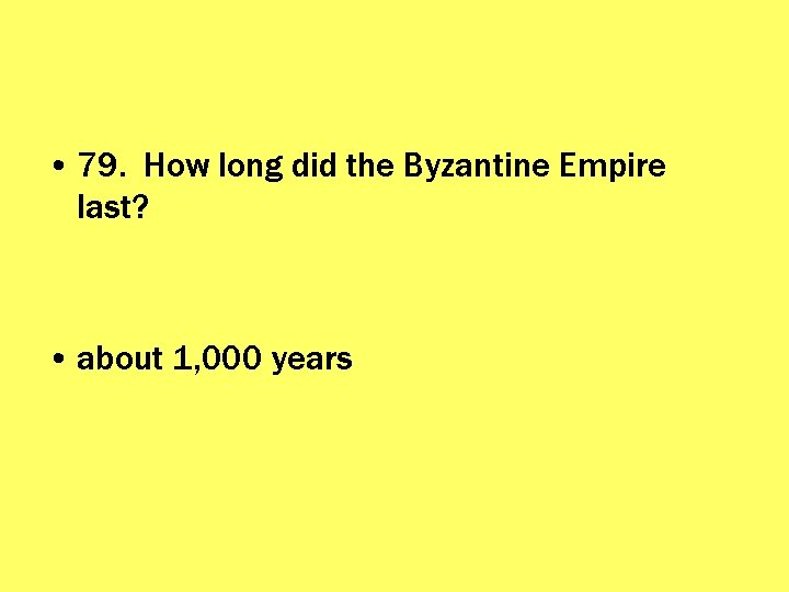  • 79. How long did the Byzantine Empire last? • about 1, 000