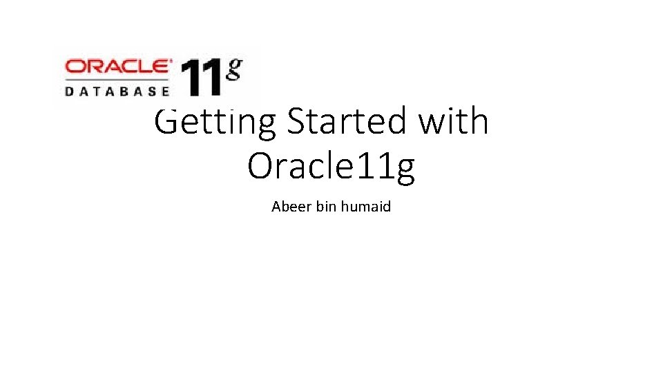 Getting Started with Oracle 11 g Abeer bin humaid 