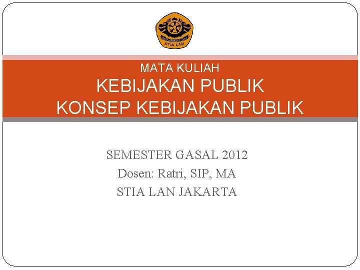 MATA KULIAH KEBIJAKAN PUBLIK KONSEP KEBIJAKAN PUBLIK SEMESTER GASAL 2012 Dosen: Ratri, SIP, MA