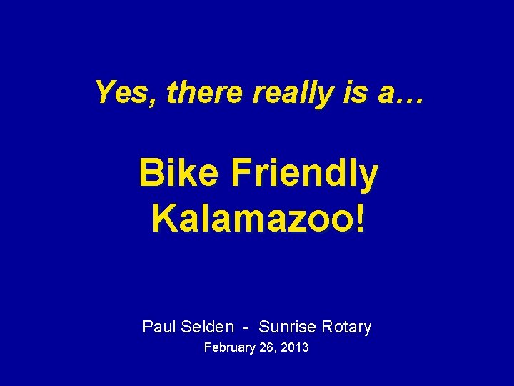 Yes, there really is a… Bike Friendly Kalamazoo! Paul Selden - Sunrise Rotary February