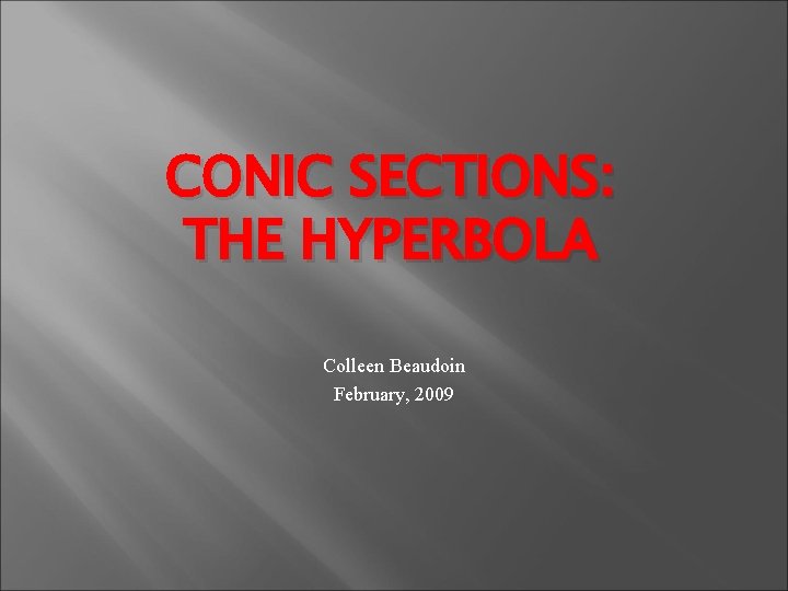 CONIC SECTIONS: THE HYPERBOLA Colleen Beaudoin February, 2009 