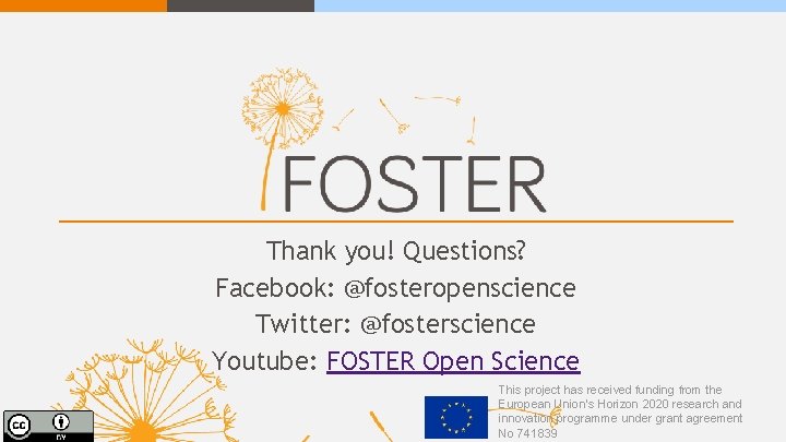 Thank you! Questions? Facebook: @fosteropenscience Twitter: @fosterscience Youtube: FOSTER Open Science This project has