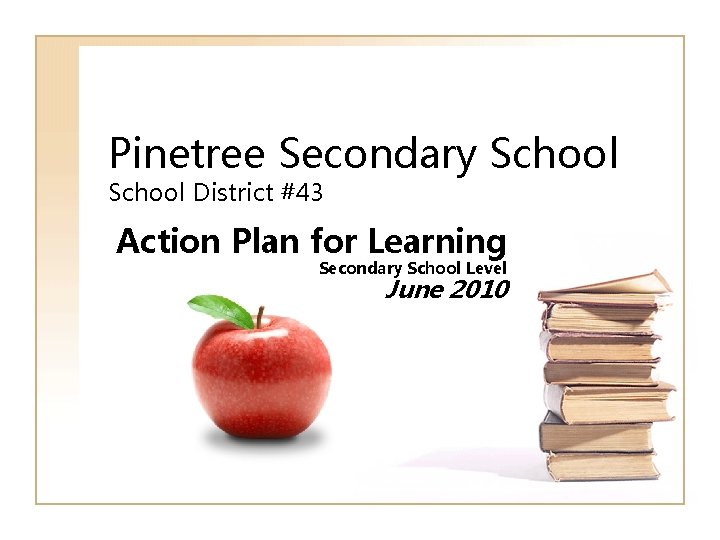Pinetree Secondary School District #43 Action Plan for Learning Secondary School Level June 2010 Pinetree Secondary School District #43 Action Plan for Learning Secondary School Level June 2010