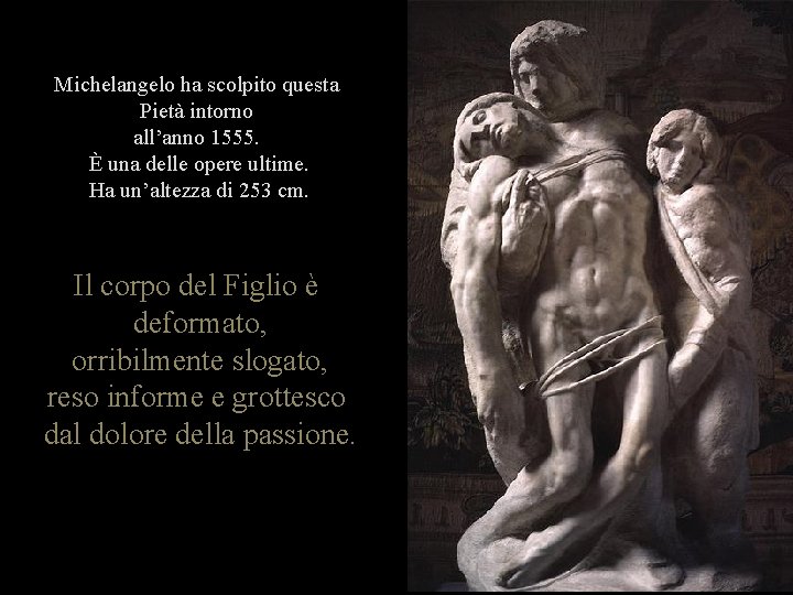 Michelangelo ha scolpito questa Pietà intorno all’anno 1555. È una delle opere ultime. Ha