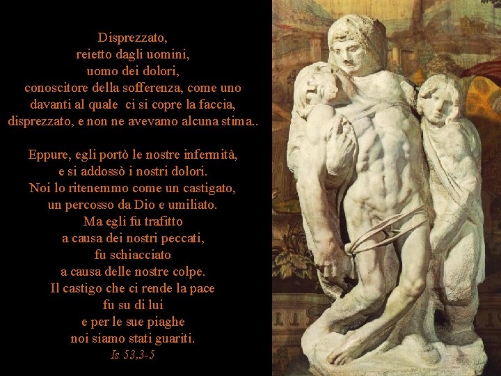 Disprezzato, reietto dagli uomini, uomo dei dolori, conoscitore della sofferenza, come uno davanti al