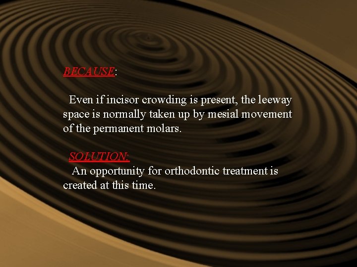 BECAUSE: Even if incisor crowding is present, the leeway space is normally taken up BECAUSE: Even if incisor crowding is present, the leeway space is normally taken up